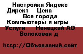 Настройка Яндекс Директ. › Цена ­ 5 000 - Все города Компьютеры и игры » Услуги   . Ненецкий АО,Волоковая д.